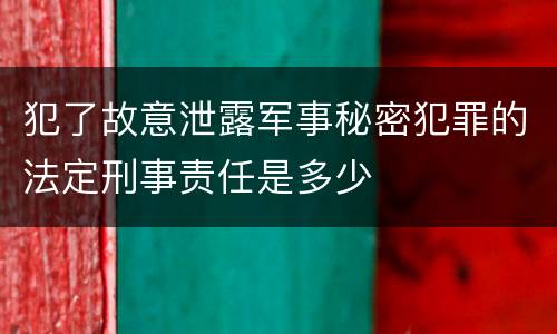 犯了故意泄露军事秘密犯罪的法定刑事责任是多少