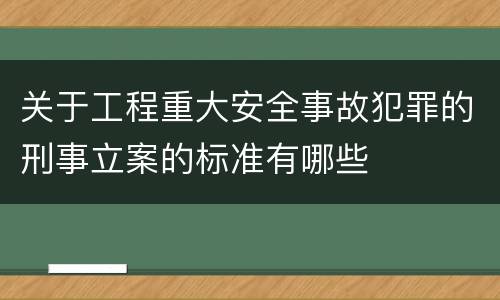 关于工程重大安全事故犯罪的刑事立案的标准有哪些