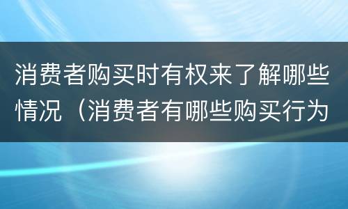 消费者购买时有权来了解哪些情况（消费者有哪些购买行为）