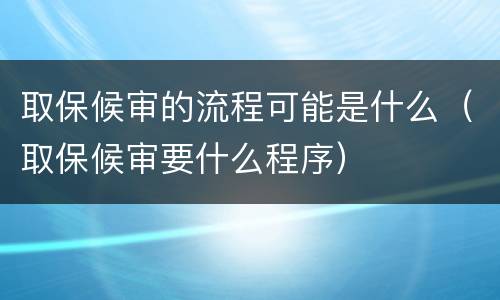 取保候审的流程可能是什么（取保候审要什么程序）