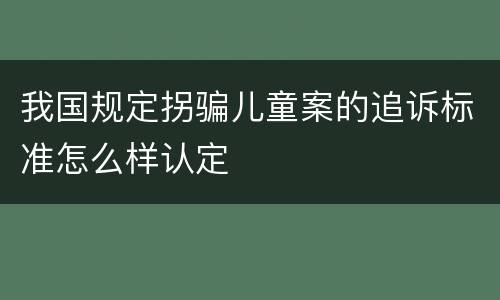 我国规定拐骗儿童案的追诉标准怎么样认定