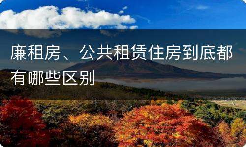 廉租房、公共租赁住房到底都有哪些区别