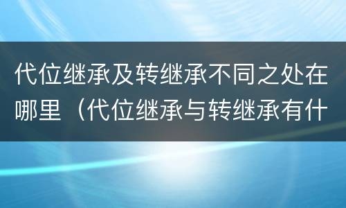 代位继承及转继承不同之处在哪里（代位继承与转继承有什么区别?）