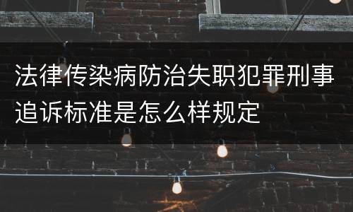 法律传染病防治失职犯罪刑事追诉标准是怎么样规定