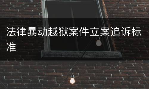 法律暴动越狱案件立案追诉标准