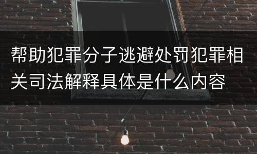 帮助犯罪分子逃避处罚犯罪相关司法解释具体是什么内容
