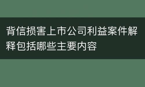 背信损害上市公司利益案件解释包括哪些主要内容