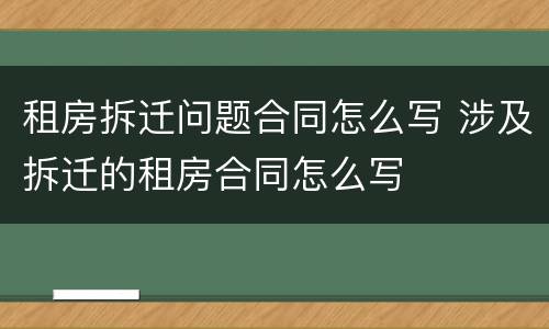 租房拆迁问题合同怎么写 涉及拆迁的租房合同怎么写