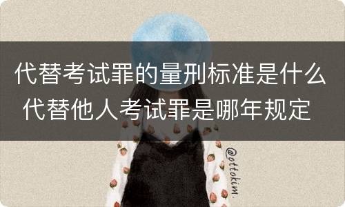代替考试罪的量刑标准是什么 代替他人考试罪是哪年规定