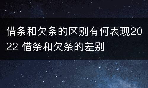 借条和欠条的区别有何表现2022 借条和欠条的差别