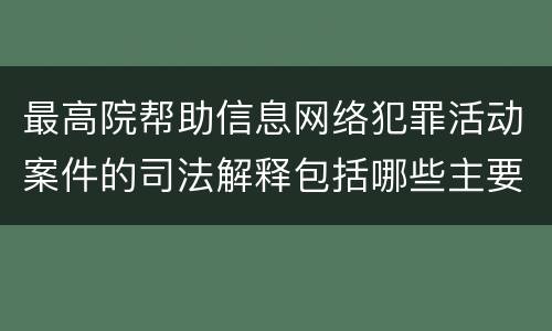 最高院帮助信息网络犯罪活动案件的司法解释包括哪些主要规定
