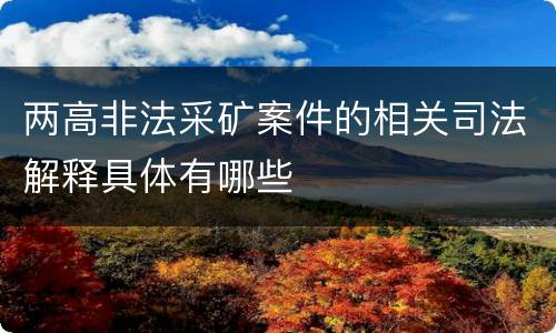 两高非法采矿案件的相关司法解释具体有哪些