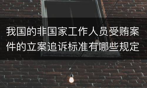 我国的非国家工作人员受贿案件的立案追诉标准有哪些规定