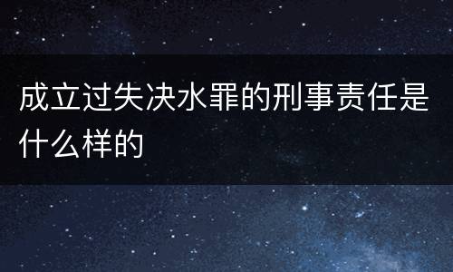 成立过失决水罪的刑事责任是什么样的