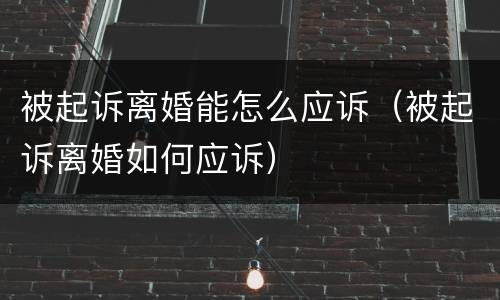被起诉离婚能怎么应诉（被起诉离婚如何应诉）