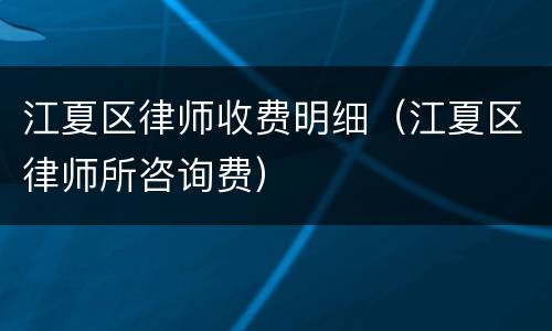 江夏区律师收费明细（江夏区律师所咨询费）