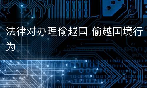 法律对办理偷越国 偷越国境行为