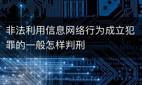 非法利用信息网络行为成立犯罪的一般怎样判刑
