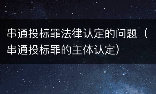 串通投标罪法律认定的问题（串通投标罪的主体认定）