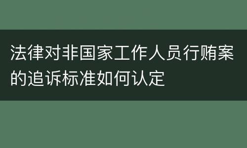 法律对非国家工作人员行贿案的追诉标准如何认定