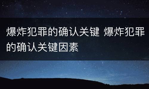 爆炸犯罪的确认关键 爆炸犯罪的确认关键因素