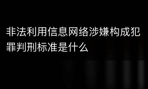 非法利用信息网络涉嫌构成犯罪判刑标准是什么