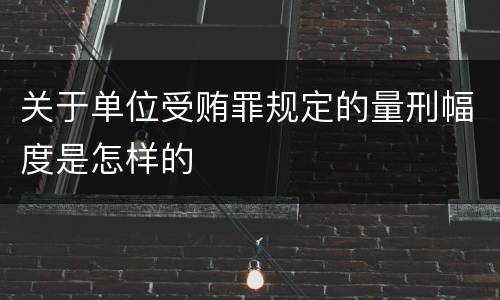 关于单位受贿罪规定的量刑幅度是怎样的