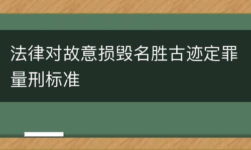 法律对故意损毁名胜古迹定罪量刑标准