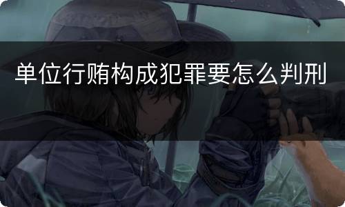 单位行贿构成犯罪要怎么判刑