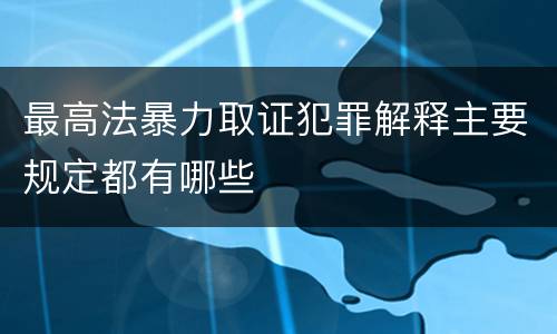 最高法暴力取证犯罪解释主要规定都有哪些