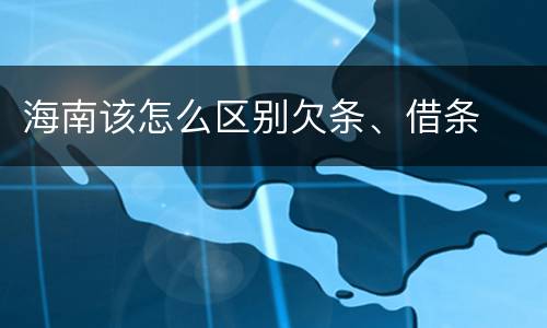 海南该怎么区别欠条、借条