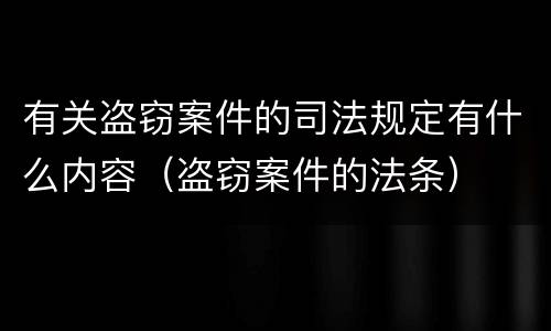 有关盗窃案件的司法规定有什么内容（盗窃案件的法条）