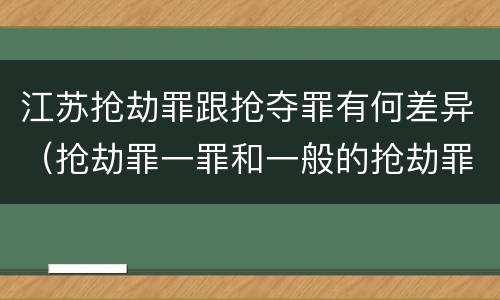 江苏抢劫罪跟抢夺罪有何差异（抢劫罪一罪和一般的抢劫罪）
