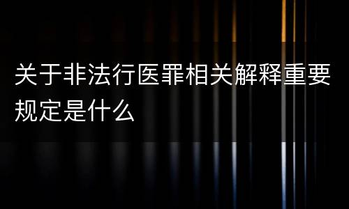 关于非法行医罪相关解释重要规定是什么