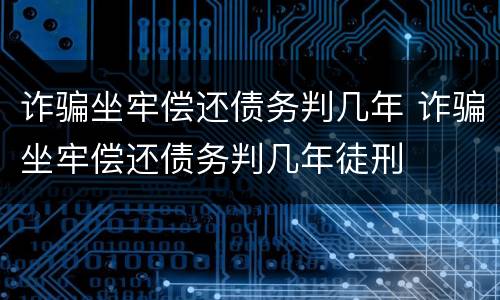 诈骗坐牢偿还债务判几年 诈骗坐牢偿还债务判几年徒刑