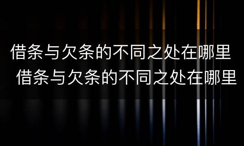 借条与欠条的不同之处在哪里 借条与欠条的不同之处在哪里写