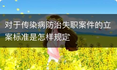 对于传染病防治失职案件的立案标准是怎样规定