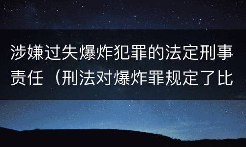 涉嫌过失爆炸犯罪的法定刑事责任（刑法对爆炸罪规定了比过失爆炸罪）