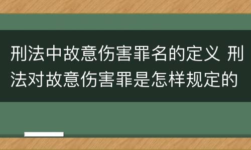 刑法中故意伤害罪名的定义 刑法对故意伤害罪是怎样规定的