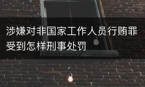 涉嫌对非国家工作人员行贿罪受到怎样刑事处罚