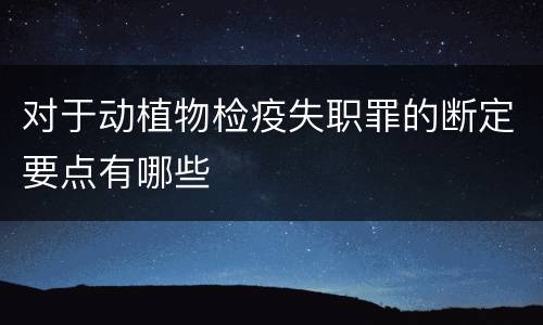 对于动植物检疫失职罪的断定要点有哪些