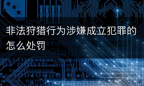 非法狩猎行为涉嫌成立犯罪的怎么处罚