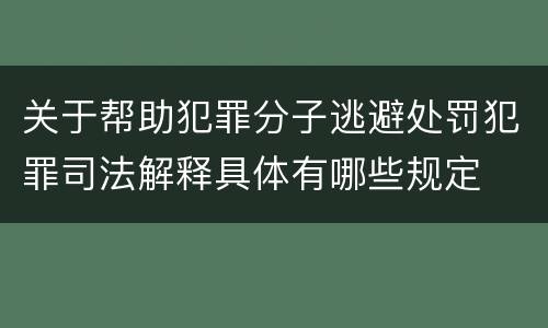 关于帮助犯罪分子逃避处罚犯罪司法解释具体有哪些规定