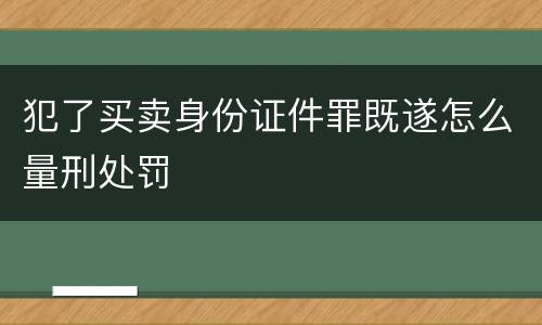犯了买卖身份证件罪既遂怎么量刑处罚