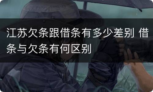 江苏欠条跟借条有多少差别 借条与欠条有何区别