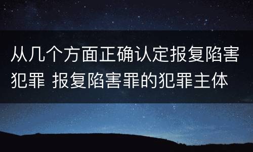 从几个方面正确认定报复陷害犯罪 报复陷害罪的犯罪主体