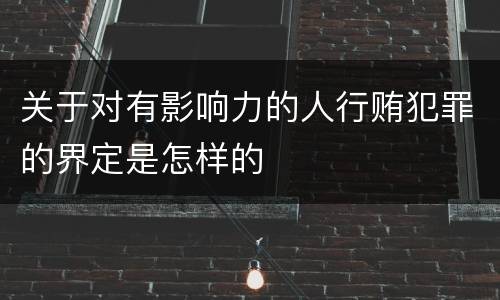 关于对有影响力的人行贿犯罪的界定是怎样的