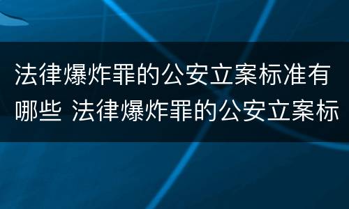法律爆炸罪的公安立案标准有哪些 法律爆炸罪的公安立案标准有哪些条款