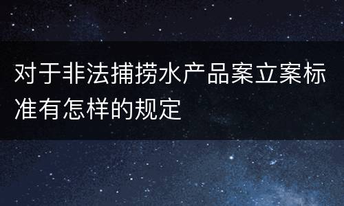 对于非法捕捞水产品案立案标准有怎样的规定