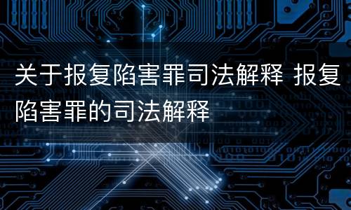 关于报复陷害罪司法解释 报复陷害罪的司法解释